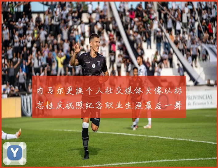 内马尔更换个人社交媒体头像以标志性庆祝照纪念职业生涯最后一舞