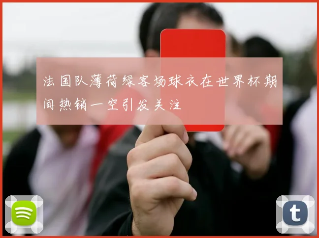 法国队薄荷绿客场球衣在世界杯期间热销一空引发关注
