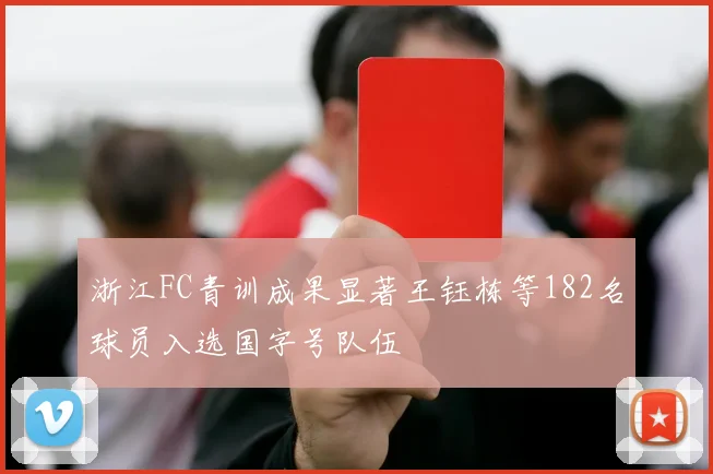 浙江FC青训成果显著王钰栋等182名球员入选国字号队伍