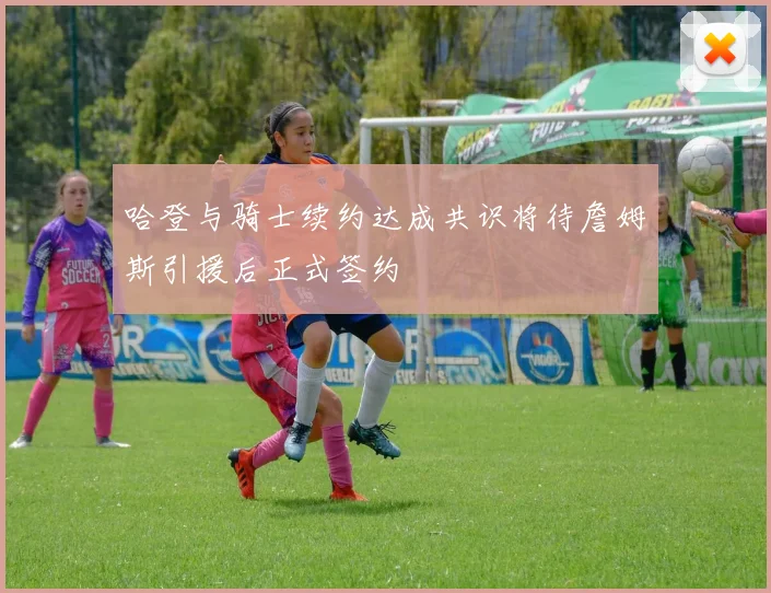 哈登与骑士续约达成共识将待詹姆斯引援后正式签约