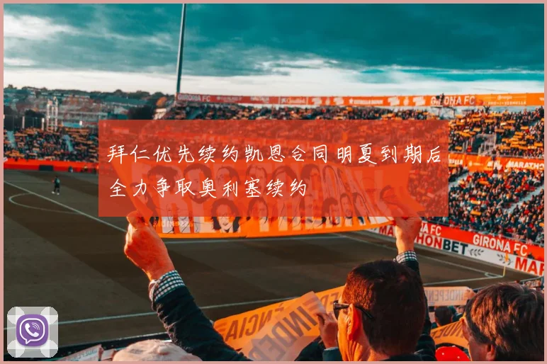 拜仁优先续约凯恩合同明夏到期后全力争取奥利塞续约