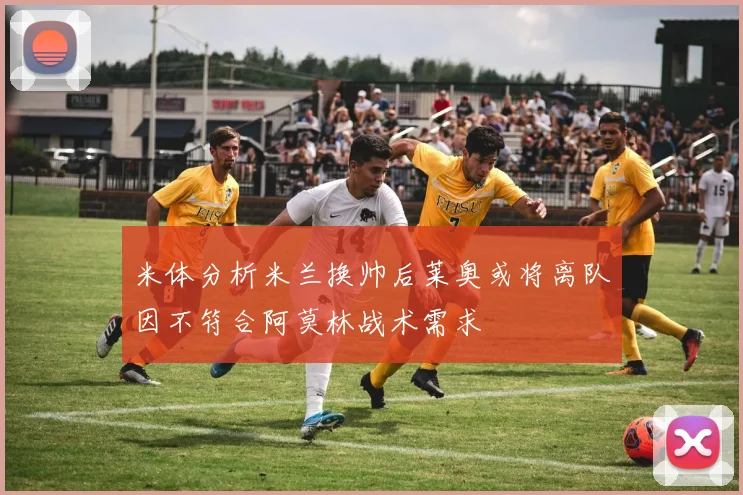 米体分析米兰换帅后莱奥或将离队因不符合阿莫林战术需求
