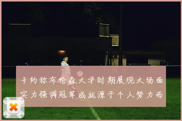 卡约称布伦森大学时期展现大场面实力强调冠军成就源于个人努力而非抱团