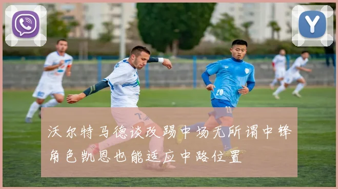 沃尔特马德谈改踢中场无所谓中锋角色凯恩也能适应中路位置